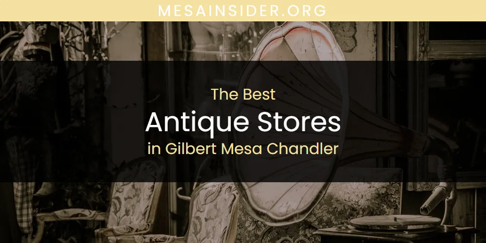 The Absolute Best Antique Stores in Gilbert Mesa Chandler  [Updated 2025]