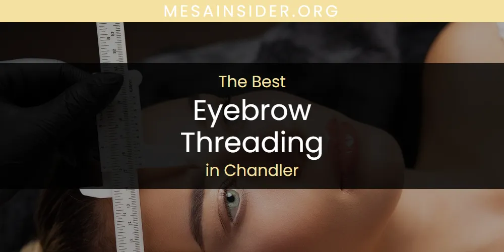 The Absolute Best Eyebrow Threading in Chandler  [Updated 2025]
