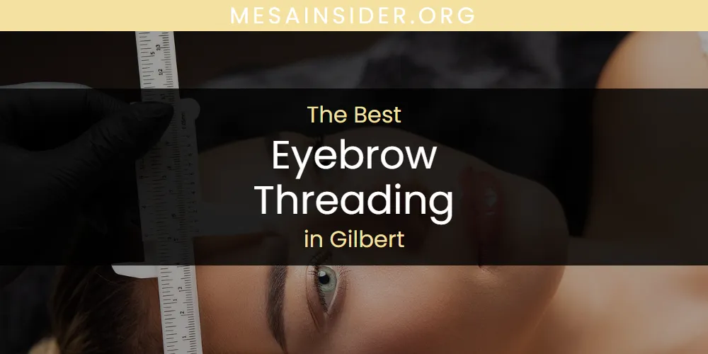 The Absolute Best Eyebrow Threading in Gilbert  [Updated 2025]