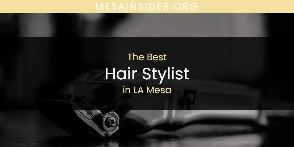 LA Mesa's Best Hair Stylist [Updated 2025]