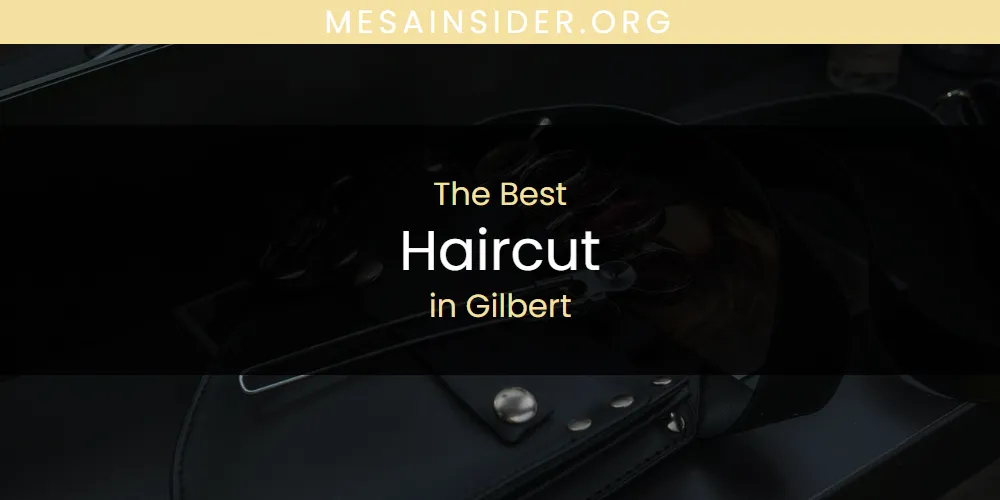The Absolute Best Haircut in Gilbert  [Updated 2025]